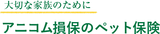 大切な家族のためにアニコム損保のペット保険